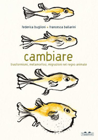CAMBIARE - TRASFORMISMI METAMORFOSI MIGRAZIONI NEL REGNO ANIMALE
