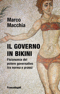 GOVERNO IN BIKINI - FISIONOMIA DEL POTERE GOVERNATIVO TRA NORMA E PRASSI