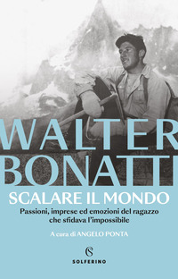 SCALARE IL MONDO - PASSIONI IMPRESE ED EMOZIONI DEL RAGAZZO CHE SFIDAVA L\'IMPOSSIBILE