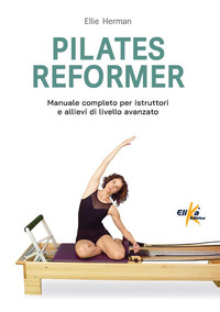 PILATES REFORMER - 100 IDEE ESERCIZI E PERCORSI MOTORI PER LE LEZIONI DI DANZA