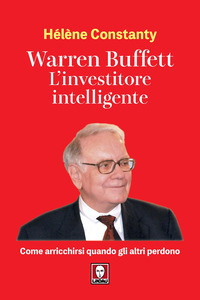 WARREN BUFFETT - L\'INVESTITORE INTELLIGENTE COME ARRICCHIRSI QUANDO GLI ALTRI PERDONO