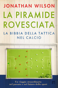 PIRAMIDE ROVESCIATA - LA BIBBIA DELLA TATTICA NEL CALCIO UN VIAGGIO STRAORDINARIO NEL PASSATO E NEL