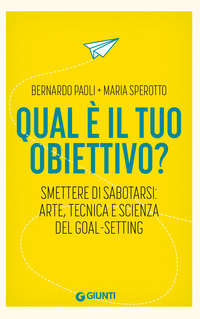 QUAL E\' IL TUO OBIETTIVO ? - SMETTERE DI SABOTARSI ARTE TECNICA E SCIENZA DEL GOAL SETTING