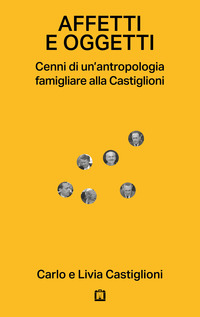 AFFETTI E OGGETTI - CENNI DI UN\'ANTROPOLOGIA FAMIGLIARE ALLA CASTIGLIONI
