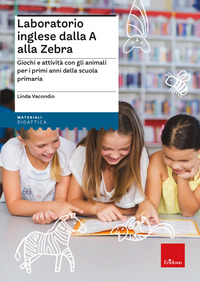 LABORATORIO INGLESE DALLA A ALLA ZEBRA - GIOCHI E ATTIVITA\' CON GLI ANIMALI PER I PRIMI ANNI
