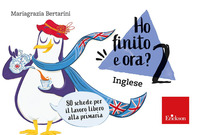 HO FINITO E ORA 2 - INGLESE CLASSE SECONDA 80 SCHEDE PER IL LAVORO LIBERO ALLA PRIMARIA