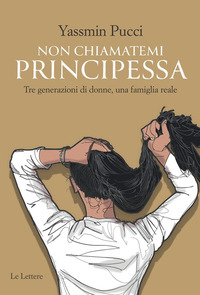 NON CHIAMATEMI PRINCIPESSA - TRE GENERAZIONI DI DONNE UNA FAMIGLIA REALE