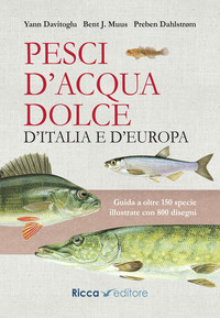 PESCI D\'ACQUA DOLCE D\'ITALIA E D\'EUROPA - GUIDA A OLTRE 150 SPECIE ILLUSTRATE CON 800 DISEGNI