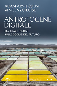 ANTROPOCENE DIGITALE - RISCHIARE INSIEME SULLE SOGLIE DEL FUTURO