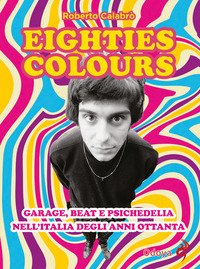EIGHTIES COLOURS - GARAGE BEAT E PSICHEDELIA NELL\'ITALIA DEGLI ANNI OTTANTA