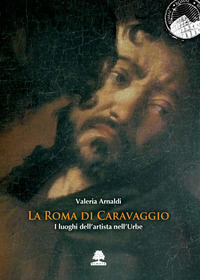 ROMA DI CARAVAGGIO - I LUOGHI DELL\'ARTISTA NELL\'URBE