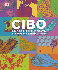 CIBO - LA STORIA ILLUSTRATA DI TUTTO CIO\' CHE MANGIAMO