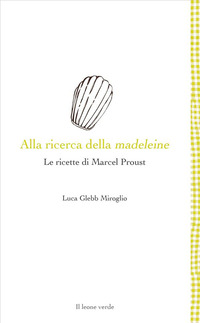 ALLA RICERCA DELLA MADELEINE - LE RICETTE DI MARCEL PROUST
