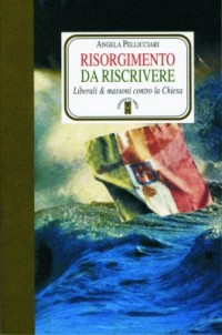 RISORGIMENTO DA RISCRIVERE - LIBERALI AND MASSONI CONTRO LA CHIESA