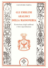 EMBLEMI ARALDICI DELLA MASSONERIA - ESOTERISMO DEGLI EMBLEMI E LORO RIPRODUZIONE
