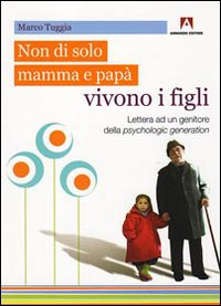 NON DI SOLO MAMMA E PAPA\' VIVONO I FIGLI - LETTERA AD UN GENITORE DELLA PSYCHOLOGIC GENERATION