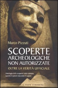 SCOPERTE ARCHEOLOGICHE NON AUTORIZZATE - ANTOLOGIA DELLE SCOPERTE SOTTO CENSURA OLTRE LA VERITA\'