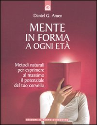 MENTE IN FORMA A OGNI ETA\' - METODI NATURALI PER ESPRIMERE AL MASSIMO IL POTENZIALE DEL TUO CERVELL