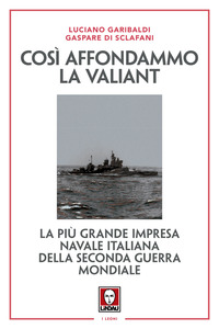 COSI\' AFFONDAMMO LA VALIANT - LA PIU\' GRANDE IMPRESA NAVALE ITALIANA DELLA SECONDA GUERRA