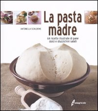 PASTA MADRE - 64 RICETTE ILLUSTRATE DI PANE DOLCI E STUZZICHINI SALATI