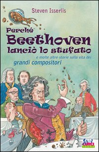 PERCHE\' BEETHOVEN LANCIO\' LO STUFATO E MOLTE ALTRE STORIE SULLA VITA DEI GRANDI COMPOSITORI