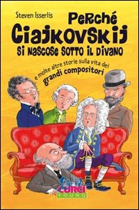 PERCHE\' CIAJKOWSKIJ SI NASCOSE SOTTO IL DIVANO E MOLTE ALTRE STORIE SULLA VITA DEI GRANDI COMPOS...