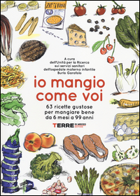 IO MANGIO COME VOI - 63 RICETTE GUSTOSE PER MANGIARE BENE DA 6 MESI A 99 ANNI