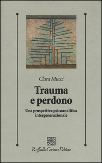 TRAUMA E PERDONO - UNA PROSPETTIVA PSICOANALITICA INTERGENERAZIONALE