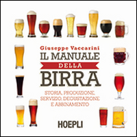 MANUALE DELLA BIRRA - STORIA PRODUZIONE SERVIZIO DEGUSTAZIONE E ABBINAMENTO