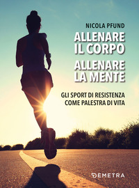 ALLENARE IL CORPO ALLENARE LA MENTE - GLI SPORT DI RESISTENZA COME PALESTRA DI VITA