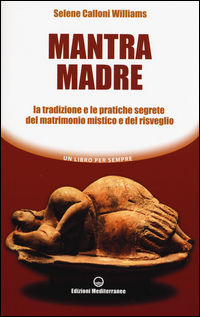 MANTRA MADRE - LE TRADIZIONI E LE PRATICHE SEGRETE DEL MATRIMONIO MISTICO E DEL RISVEGLIO