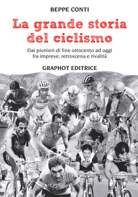 GRANDE STORIA DEL CICLISMO - DAI PIONIERI DI FINE OTTOCENTO A OGGI FRA IMPRESE RETROSCENA