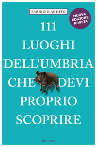 111 LUOGHI DELL\'UMBRIA CHE DEVI PROPRIO SCOPRIRE
