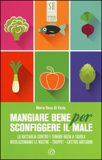 MANGIARE BENE PER SCONFIGGERE IL MALE - LA BATTAGLIA CONTRO I TUMORI INIZIA A TAVOLA
