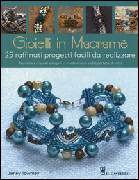 GIOIELLI IN MACRAME\' - 25 RAFFINATI PROGETTI FACILI DA REALIZZARE