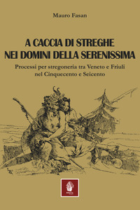 A CACCIA DI STREGHE NEI DOMINI DELLA SERENISSIMA - PROCESSI PER STREGONERIA TRA VENETO E FRIULI NEL