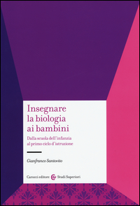 INSEGNARE LA BIOLOGIA AI BAMBINI - DALLA SCUOLA DELL\'INFANZIA AL PRIMO CICLO D\'ISTRUZIONE