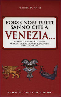FORSE NON TUTTI SANNO CHE A VENEZIA - CURIOSITA\' STORIE INEDITE MISTERI ANEDDOTI STORICI E LUOGHI