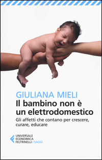 BAMBINO NON E\' UN ELETTRODOMESTICO - GLI AFFETTI CHE CONTANO PER CRESCERE CURARE EDUCARE