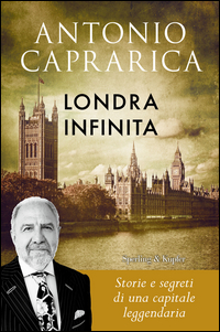 LONDRA INFINITA - STORIA E SEGRETI DI UNA CAPITALE LEGGENDARIA