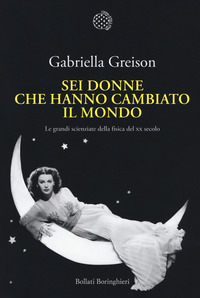 SEI DONNE CHE HANNO CAMBIATO IL MONDO - LE GRANDI SCIENZIATE DELLA FISICA DEL XX SECOLO