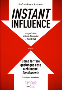 INSTANT INFLUENCE - COME FAR FARE QUALUNQUE COSA A CHIUNQUE RAPIDAMENTE