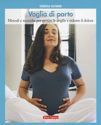 VOGLIA DI PARTO - METODI E TECNICHE PER GESTIRE LE DOGLIE E RIDURRE IL DOLORE