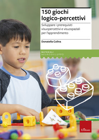 150 GIOCHI LOGICO PERCETTIVI - SVILUPPARE I PREREQUISITI VISUOPERCETTIVI E VISUOSPAZIALI PER