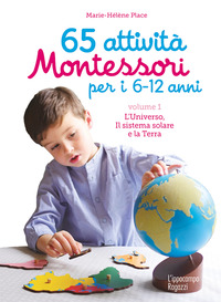65 ATTIVITA\' MONTESSORI PER I 6 - 12 ANNI - VOLUME 1 - L\'UNIVERSO IL SISTEMA SOLARE E LA TERRA