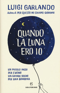QUANDO LA LUNA ERO IO - UN PICCOLO PASSO PER L\'UOMO UN GRANDE SOGNO PER UNA BAMBINA