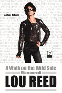 A WALK ON THE WILD SIDE - VITA E OPERE DI LOU REED