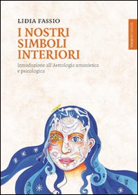 NOSTRI SIMBOLI INTERIORI - INTRODUZIONE ALL\'ASTROLOGIA UMANISTICA E PSICOLOGICA