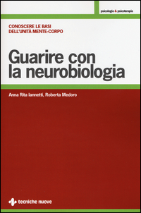 GUARIRE CON LA NEUROBIOLOGIA - CONOSCERE LE BASI DELL\'UNITA\' MENTE - CORPO
