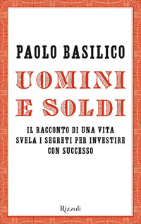 UOMINI E SOLDI - IL RACCONTO DI UNA VITA SVELA I SEGRETI PER INVESTIRE CON SUCCESSO